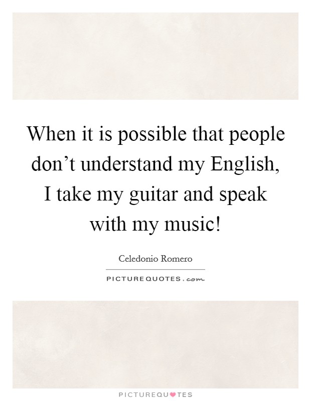 When it is possible that people don't understand my English, I take my guitar and speak with my music! Picture Quote #1