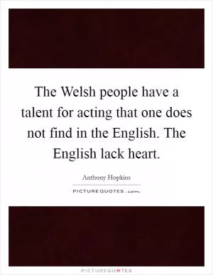 The Welsh people have a talent for acting that one does not find in the English. The English lack heart Picture Quote #1