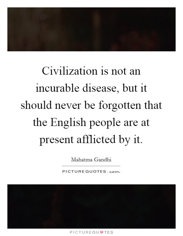 Civilization is not an incurable disease, but it should never be forgotten that the English people are at present afflicted by it. Picture Quote #1