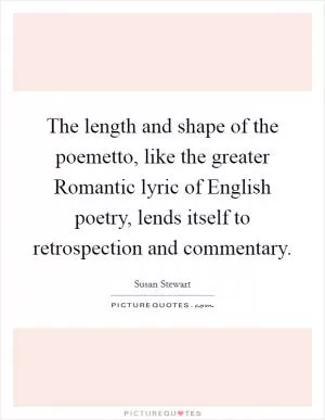 The length and shape of the poemetto, like the greater Romantic lyric of English poetry, lends itself to retrospection and commentary Picture Quote #1