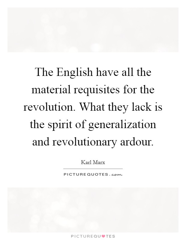 The English have all the material requisites for the revolution. What they lack is the spirit of generalization and revolutionary ardour. Picture Quote #1