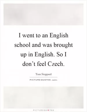 I went to an English school and was brought up in English. So I don’t feel Czech Picture Quote #1