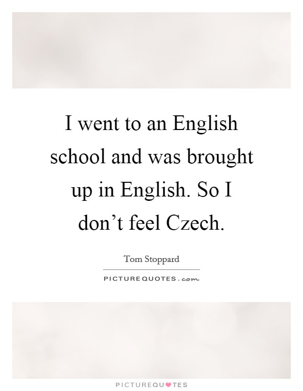 I went to an English school and was brought up in English. So I don't feel Czech. Picture Quote #1