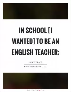 In school [I wanted] to be an English teacher; Picture Quote #1