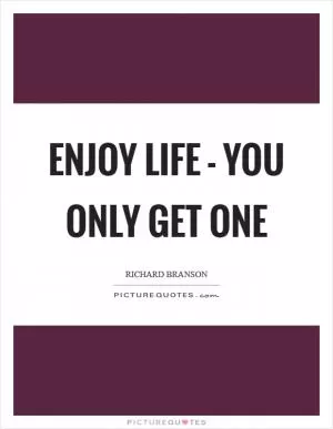 Enjoy life - you only get one Picture Quote #1