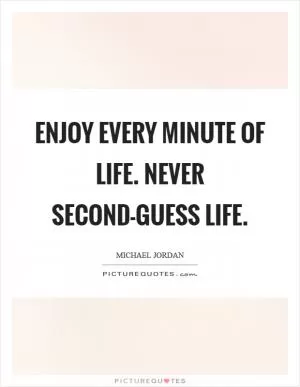 Enjoy every minute of life. Never second-guess life Picture Quote #1