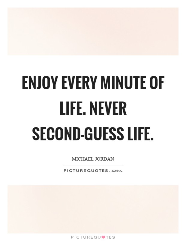 Enjoy every minute of life. Never second-guess life. Picture Quote #1