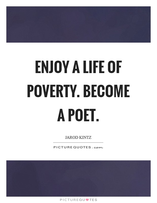 Enjoy a life of poverty. Become a poet. Picture Quote #1