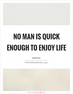 No man is quick enough to enjoy life Picture Quote #1