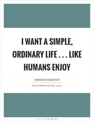 I want a simple, ordinary life . . . like humans enjoy Picture Quote #1