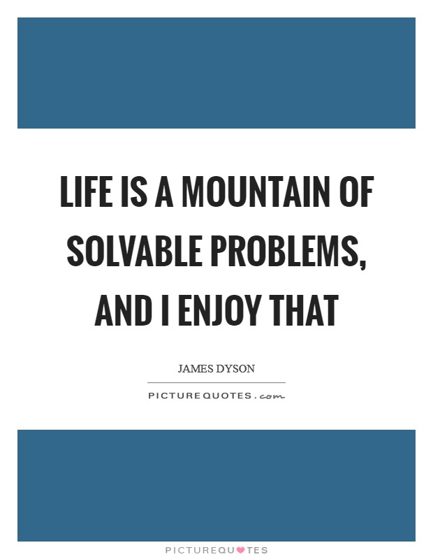 Life is a mountain of solvable problems, and I enjoy that Picture Quote #1