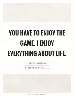 You have to enjoy the game. I enjoy everything about life Picture Quote #1