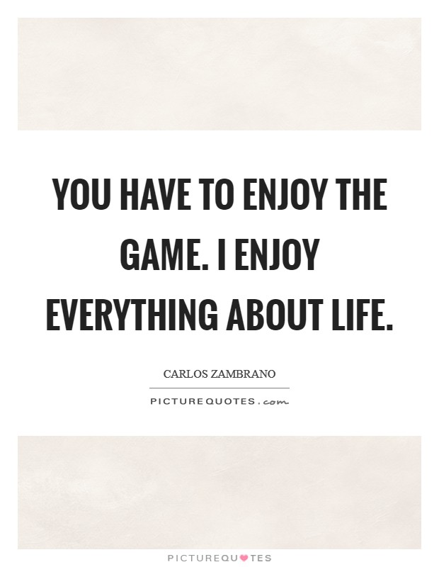 You have to enjoy the game. I enjoy everything about life. Picture Quote #1