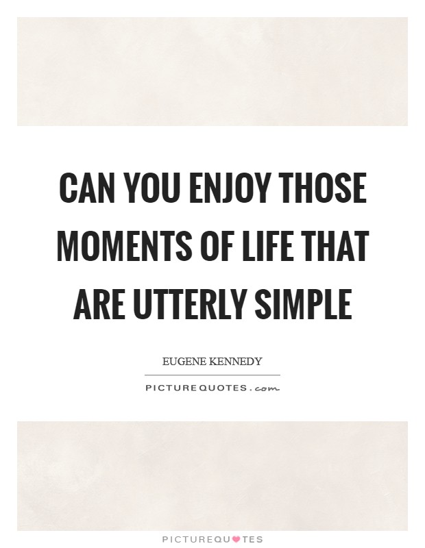 Can you enjoy those moments of life that are utterly simple Picture Quote #1