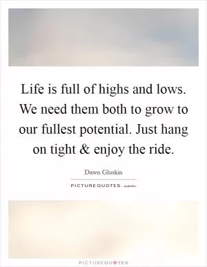 Life is full of highs and lows. We need them both to grow to our fullest potential. Just hang on tight and enjoy the ride Picture Quote #1