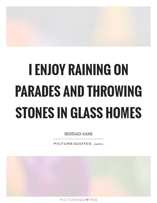 I enjoy raining on parades and throwing stones in glass homes Picture Quote #1