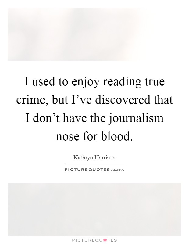 I used to enjoy reading true crime, but I've discovered that I don't have the journalism nose for blood. Picture Quote #1