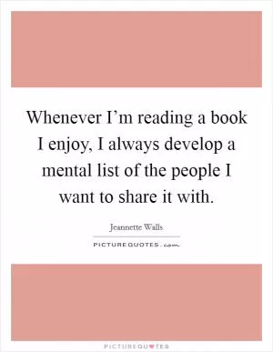 Whenever I’m reading a book I enjoy, I always develop a mental list of the people I want to share it with Picture Quote #1