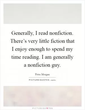 Generally, I read nonfiction. There’s very little fiction that I enjoy enough to spend my time reading. I am generally a nonfiction guy Picture Quote #1