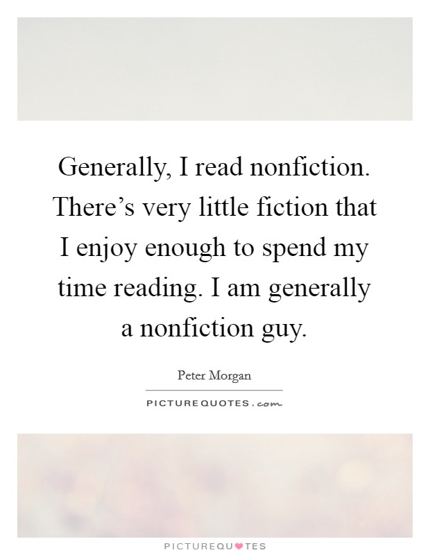 Generally, I read nonfiction. There's very little fiction that I enjoy enough to spend my time reading. I am generally a nonfiction guy. Picture Quote #1