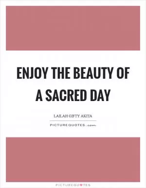 Enjoy the beauty of a sacred day Picture Quote #1