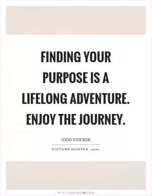 Finding your purpose is a lifelong adventure. Enjoy the journey Picture Quote #1