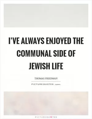 I’ve always enjoyed the communal side of Jewish life Picture Quote #1