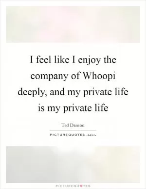 I feel like I enjoy the company of Whoopi deeply, and my private life is my private life Picture Quote #1