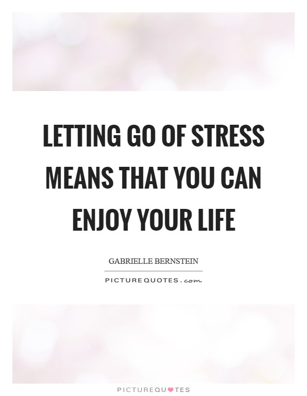 Letting go of stress means that you can enjoy your life Picture Quote #1