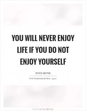 You will never enjoy life if you do not enjoy yourself Picture Quote #1