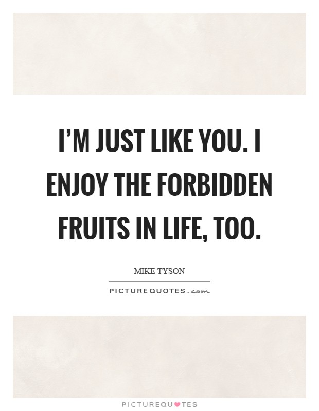 I'm just like you. I enjoy the forbidden fruits in life, too. Picture Quote #1