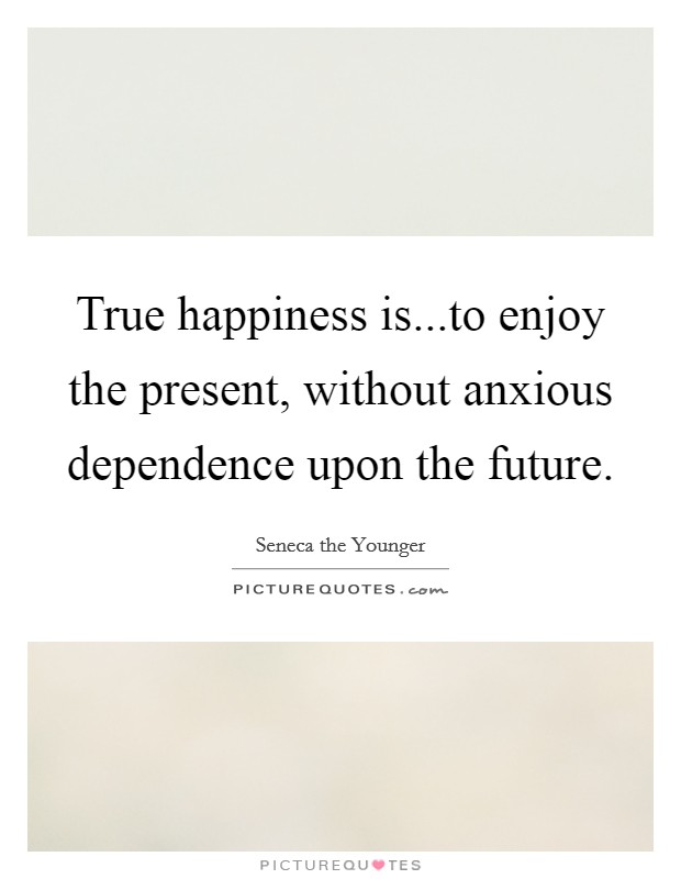 True happiness is...to enjoy the present, without anxious dependence upon the future. Picture Quote #1