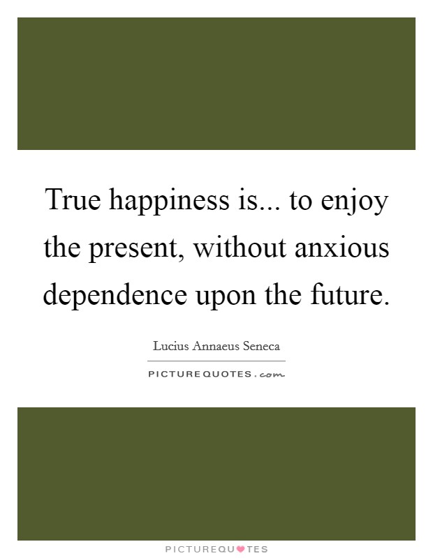 True happiness is... to enjoy the present, without anxious dependence upon the future. Picture Quote #1