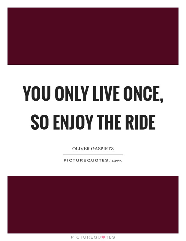 You only live once, so enjoy the ride Picture Quote #1