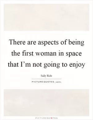 There are aspects of being the first woman in space that I’m not going to enjoy Picture Quote #1