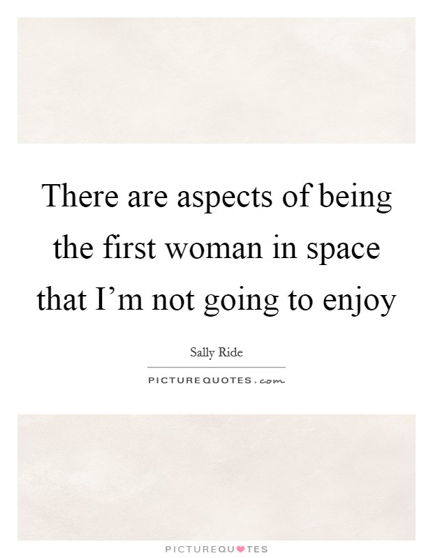 There are aspects of being the first woman in space that I'm not going to enjoy Picture Quote #1