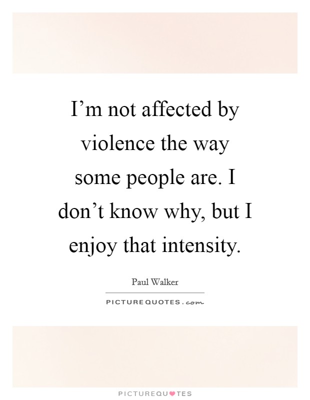I'm not affected by violence the way some people are. I don't know why, but I enjoy that intensity. Picture Quote #1