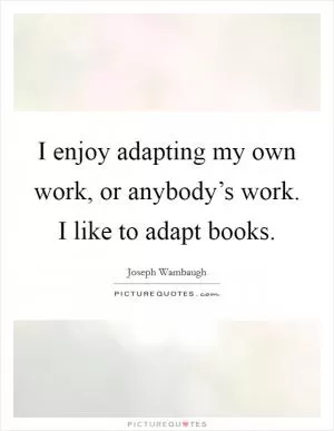 I enjoy adapting my own work, or anybody’s work. I like to adapt books Picture Quote #1