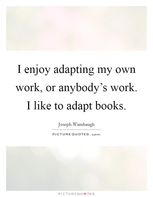 I enjoy adapting my own work, or anybody's work. I like to adapt books. Picture Quote #1