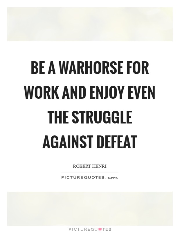 Be a warhorse for work and enjoy even the struggle against defeat Picture Quote #1
