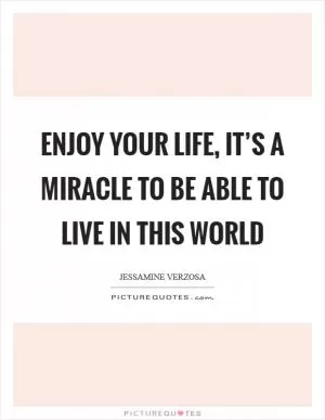 Enjoy your life, it’s a miracle to be able to live in this world Picture Quote #1