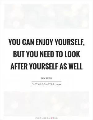 You can enjoy yourself, but you need to look after yourself as well Picture Quote #1