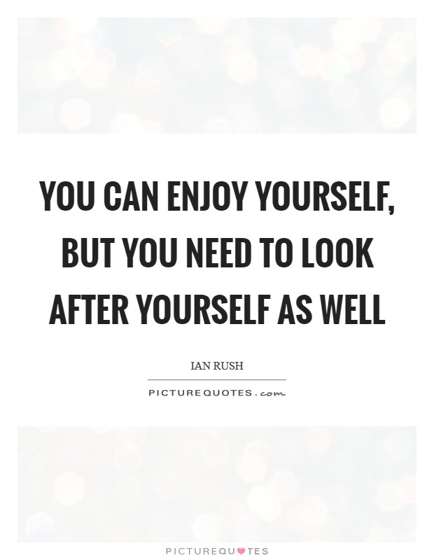 You can enjoy yourself, but you need to look after yourself as well Picture Quote #1