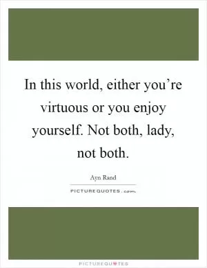 In this world, either you’re virtuous or you enjoy yourself. Not both, lady, not both Picture Quote #1