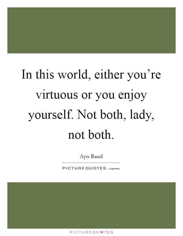 In this world, either you're virtuous or you enjoy yourself. Not both, lady, not both. Picture Quote #1