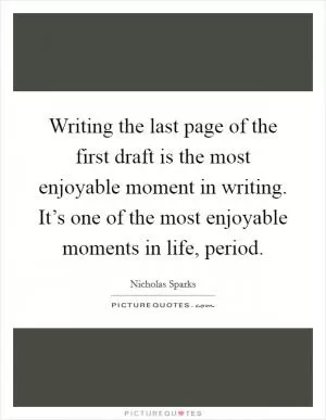 Writing the last page of the first draft is the most enjoyable moment in writing. It’s one of the most enjoyable moments in life, period Picture Quote #1