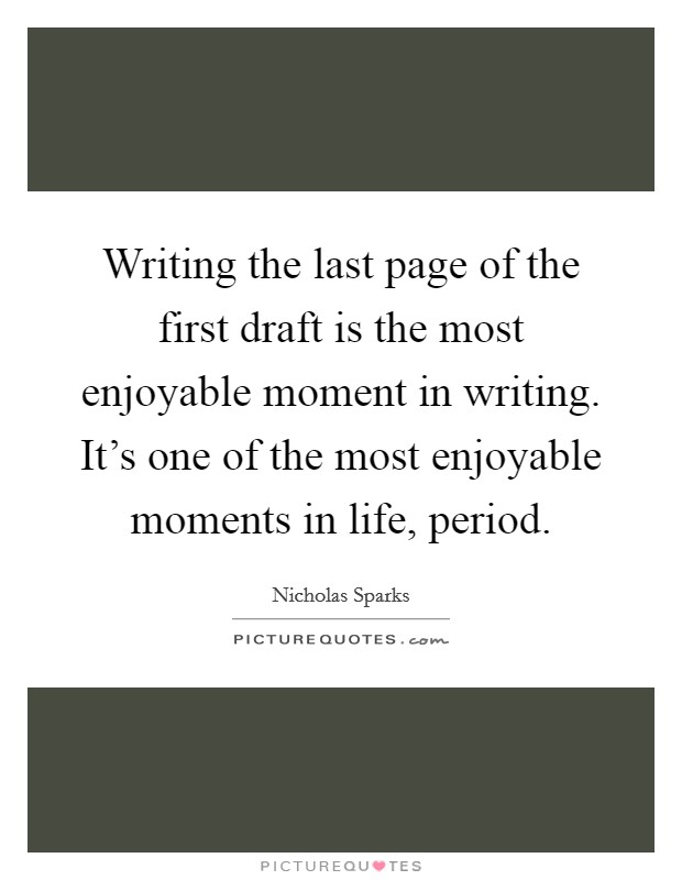 Writing the last page of the first draft is the most enjoyable moment in writing. It's one of the most enjoyable moments in life, period. Picture Quote #1