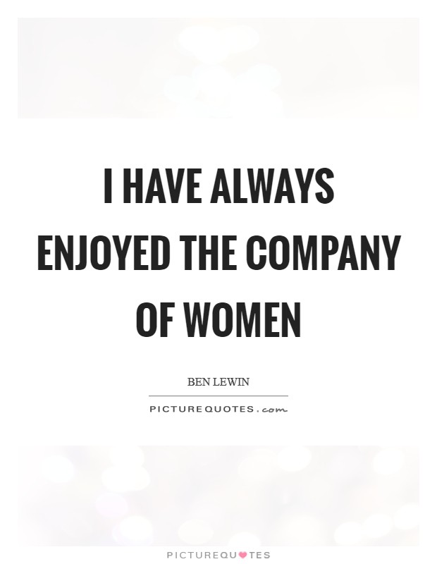 I have always enjoyed the company of women Picture Quote #1