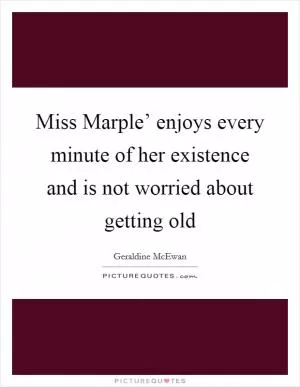 Miss Marple’ enjoys every minute of her existence and is not worried about getting old Picture Quote #1