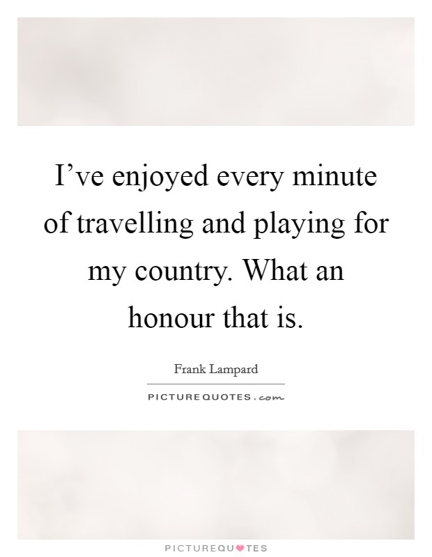 I've enjoyed every minute of travelling and playing for my country. What an honour that is. Picture Quote #1